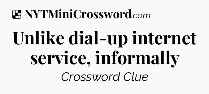 Solution: Unlike dial-up internet service, informally - NYT Crossword
