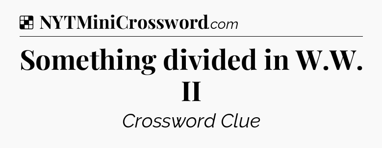 Solution: Something divided in W.W. II - NYT Crossword