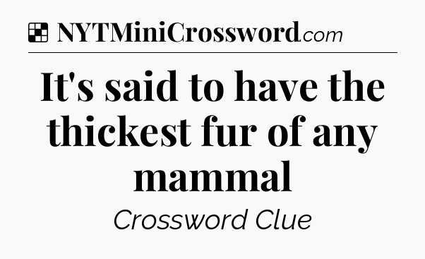 Solution: It's said to have the thickest fur of any mammal - NYT Crossword
