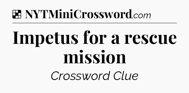 Solution: Impetus for a rescue mission - NYT Crossword