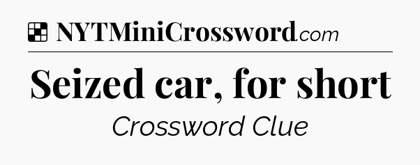 Solution: Seized car, for short - NYT Crossword