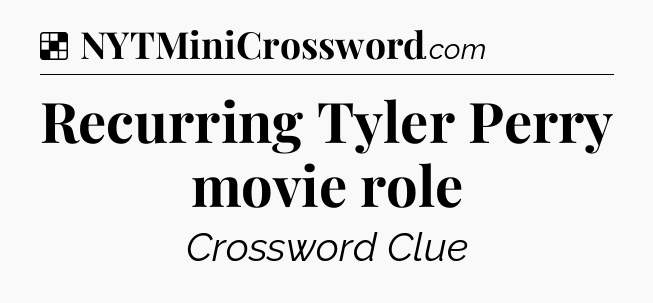 Solution: Recurring Tyler Perry movie role - NYT Crossword