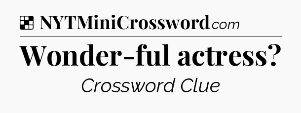 Solution: Wonder-ful actress - NYT Crossword