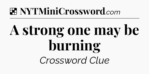 Solution: A strong one may be burning - NYT Crossword