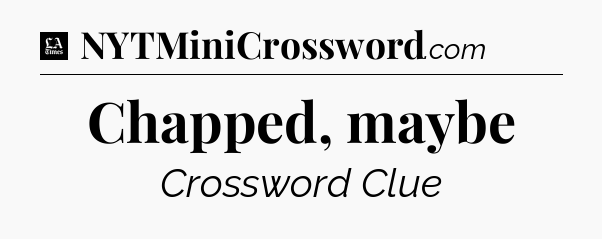 Chapped, maybe - LA Times Crossword