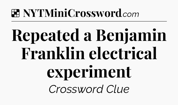 Solution: Repeated a Benjamin Franklin electrical experiment - NYT Crossword