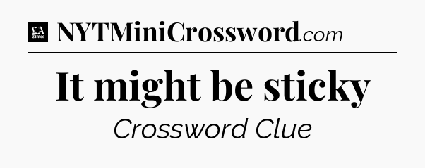 It might be sticky - LA Times Crossword
