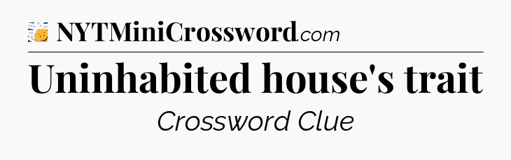Uninhabited house's trait - 7 Little Words