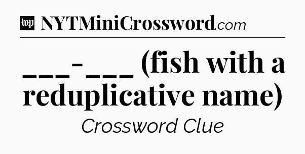 ___-___ (fish with a reduplicative name) Crossword Clue