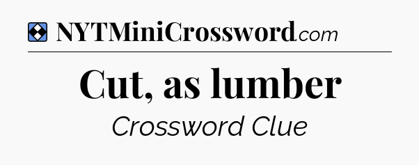 Solution: Cut, as lumber - NYT Mini Crossword