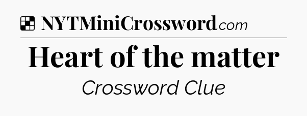 Heart of the matter NYT Crossword