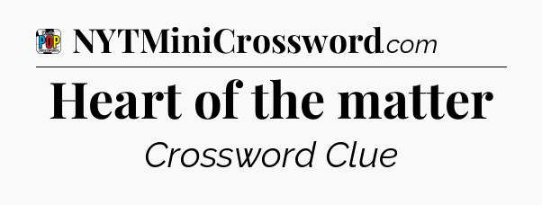 Heart of the matter Crossword Clue