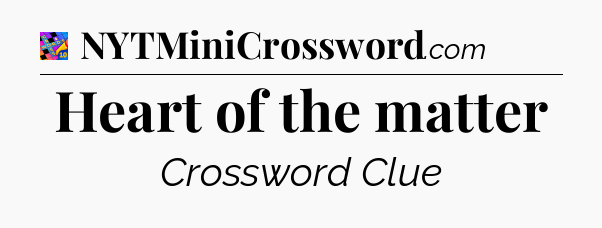 Heart of the matter Crossword Clue
