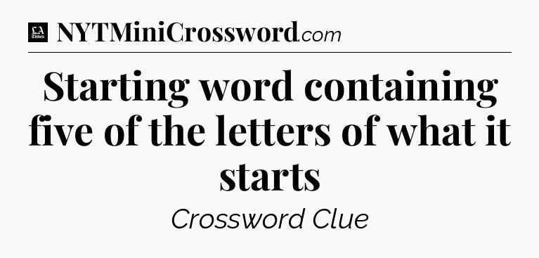 Starting word containing five of the letters of what it starts - LA Times Crossword