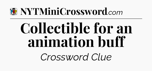Collectible for an animation buff Crossword Clue