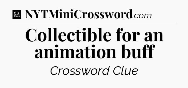 Collectible for an animation buff - LA Times Crossword