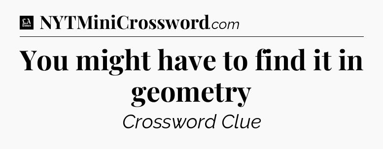 You might have to find it in geometry - LA Times Crossword