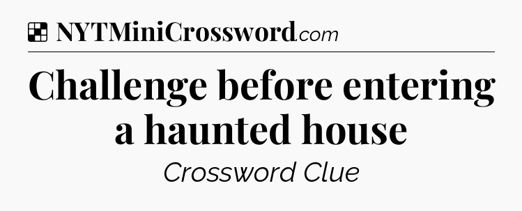 Solution: Challenge before entering a haunted house - NYT Crossword