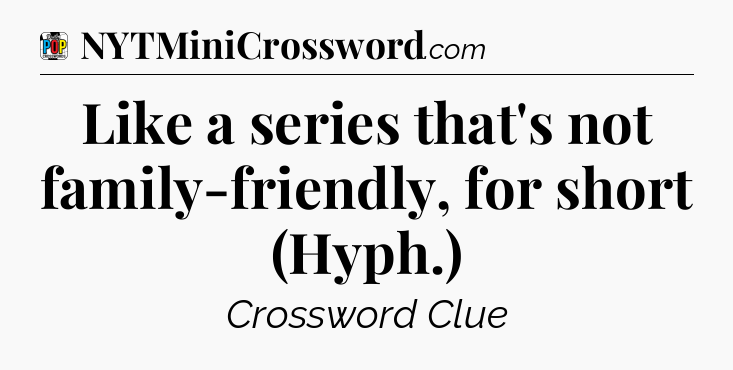 Like a series that's not family-friendly, for short (Hyph.) Crossword Clue