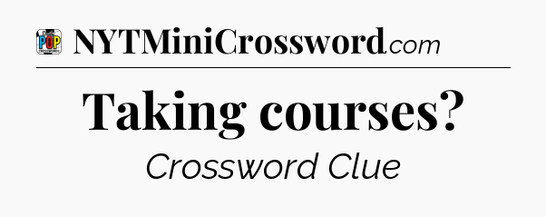 Taking courses Crossword Clue