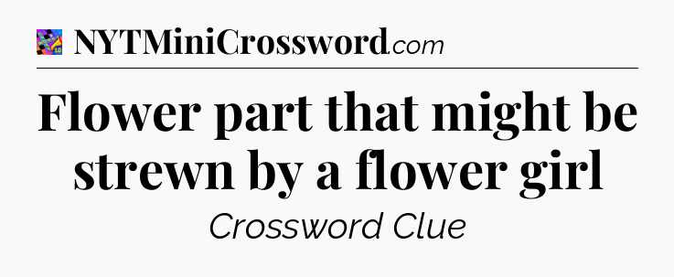 Flower part that might be strewn by a flower girl Crossword Clue