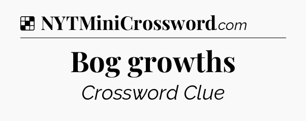 Solution: Bog growths - NYT Crossword