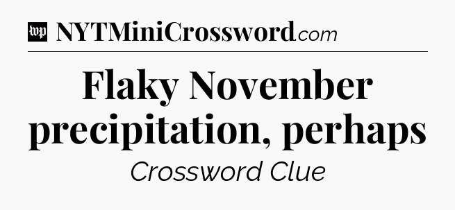 Flaky November precipitation, perhaps Crossword Clue