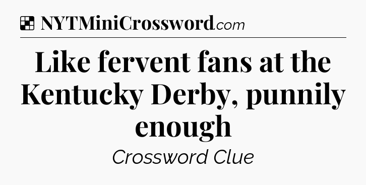 Solution: Like fervent fans at the Kentucky Derby, punnily enough - NYT Crossword