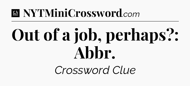 Out of a job, perhaps?: Abbr - LA Times Crossword