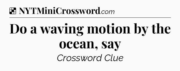 Solution: Do a waving motion by the ocean, say - NYT Crossword