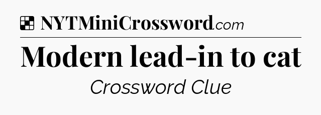 Solution: Modern lead-in to cat - NYT Crossword