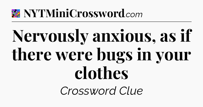 Nervously anxious, as if there were bugs in your clothes Crossword Clue