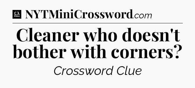 Cleaner who doesn't bother with corners - LA Times Crossword