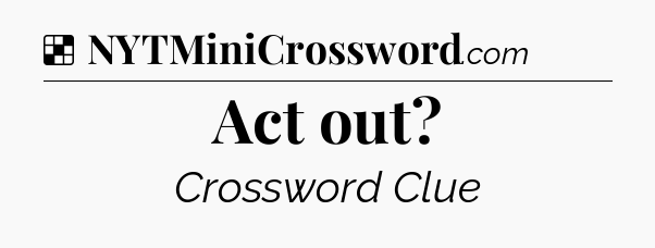 Solution: Act out - NYT Crossword