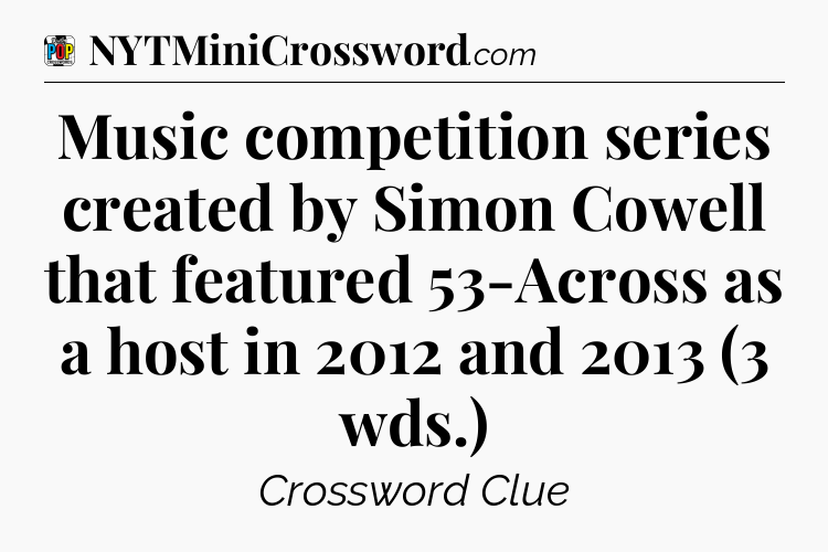 Music competition series created by Simon Cowell that featured 53-Across as a host in 2012 and 2013 (3 wds.) Crossword Clue