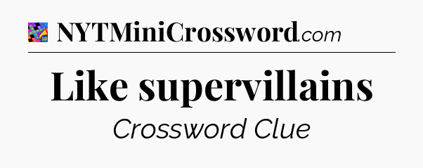 Like supervillains Crossword Clue