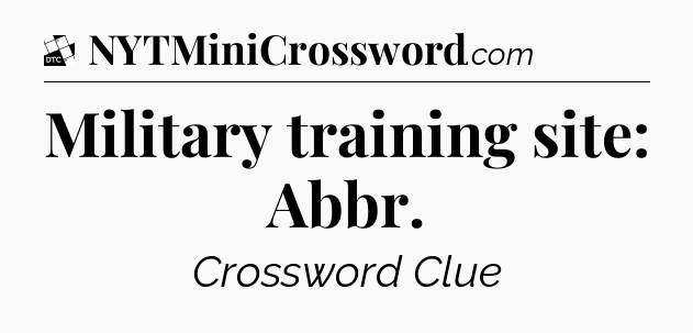 Military training site: Abbr - Daily Themed Classic Crossword