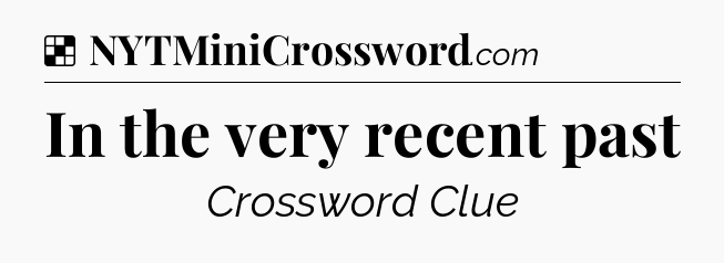 Solution: In the very recent past - NYT Crossword