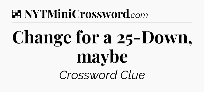 Solution: Change for a 25-Down, maybe - NYT Crossword