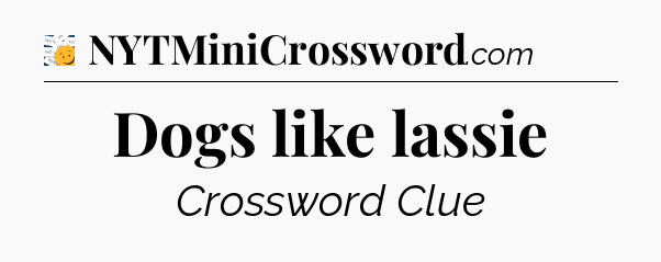 Dogs like lassie - 7 Little Words