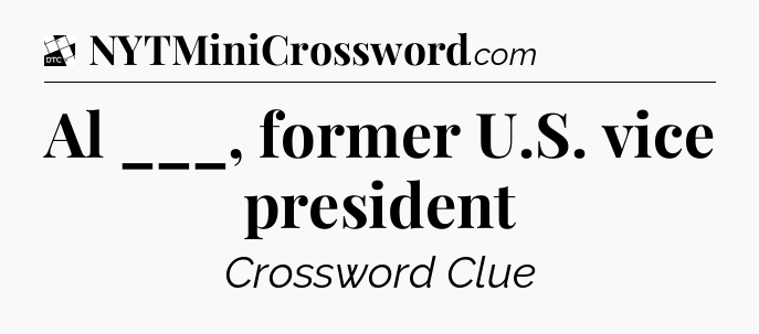 Al ___, former U.S. vice president - Daily Themed Classic Crossword