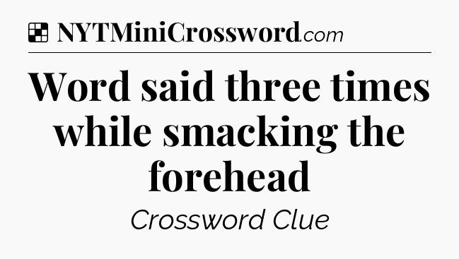 Solution: Word said three times while smacking the forehead - NYT Crossword