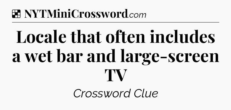 Solution: Locale that often includes a wet bar and large-screen TV - NYT Crossword