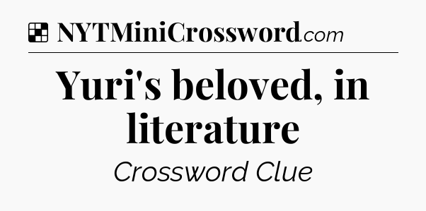 Solution: Yuri's beloved, in literature - NYT Crossword