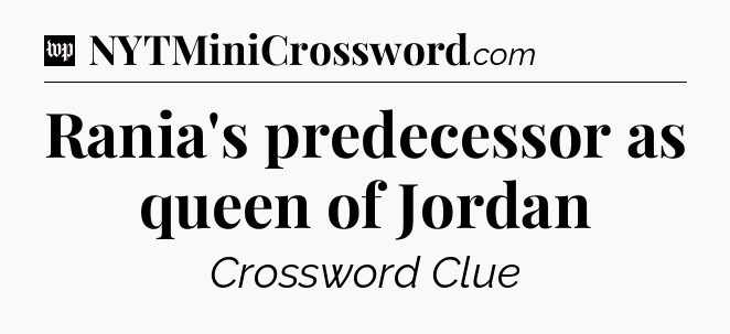 Rania's predecessor as queen of Jordan Crossword Clue
