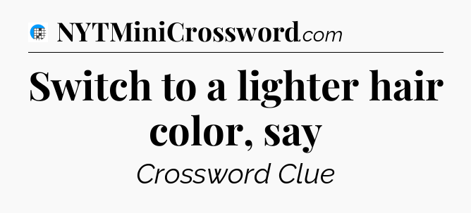 Switch to a lighter hair color, say Crossword Clue