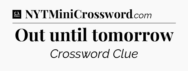 Out until tomorrow - LA Times Crossword