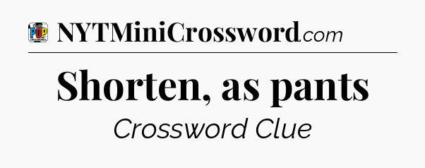 Shorten, as pants Crossword Clue