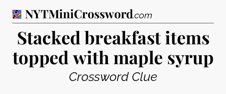 Stacked breakfast items topped with maple syrup Crossword Clue
