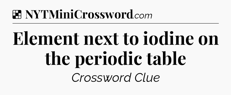 Solution: Element next to iodine on the periodic table - NYT Crossword